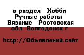  в раздел : Хобби. Ручные работы » Вязание . Ростовская обл.,Волгодонск г.